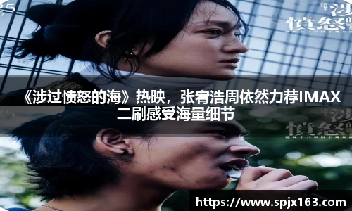 非凡娱乐：《涉过愤怒的海》热映，张宥浩周依然力荐IMAX二刷感受海量细节