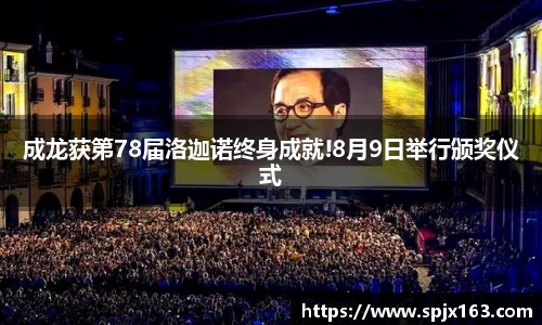 非凡娱乐：成龙获第78届洛迦诺终身成就!8月9日举行颁奖仪式